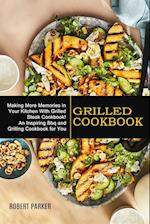 Grilled Cookbook: Making More Memories in Your Kitchen With Grilled Steak Cookbook! (An Inspiring Bbq and Grilling Cookbook for You) 