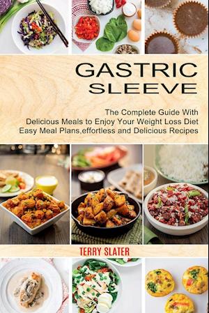 Gastric Sleeve: The Complete Guide With Delicious Meals to Enjoy Your Weight Loss Diet (Easy Meal Plans, effortless and Delicious Recipes)