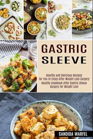 Gastric Sleeve: Healthy and Delicious Recipes for You to Enjoy After Weight Loss Surgery (Healthy Cookbook After Gastric Sleeve Surgery for Weight Los