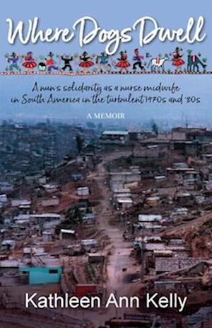 Where Dogs Dwell: A nun's solidarity as a nurse midwife in South America in the turbulent 1970s and '80s