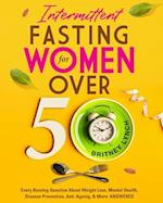 Intermittent Fasting for Women Over 50: Every Burning Question About Weight Loss, Mental Health, Disease Prevention, Anti-Aging, and More: ANSWERED! 