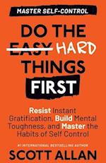 Do the Hard Things First: Resist Instant Gratification, Build Mental Toughness, and Master the Habits of Self Control 