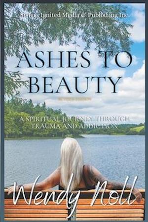 Ashes to Beauty, Revised Edition: A Spiritual Journey of Healing Through Trauma and Addiction