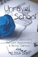 Unravel School: Reimagine Classrooms, Reinvent Assessment, & Revive Learning 