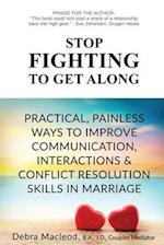 Stop Fighting to Get Along: Practical, Painless Ways to Improve Communication, Interactions & Conflict Resolution Skills in Marriage 