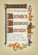 The Unrepentant Catholic's Cautionary Calendar: A Companion Volume to the Collected Works 