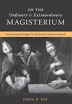 On the Ordinary and Extraordinary Magisterium: On the Ordinary and Extraordinary Magisterium from Joseph Kleutgen to the Second Vatican Council 