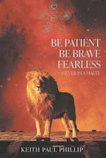 Be Patient, Be Brave, Fearless, Never In A Haste 