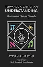 Towards a Christian Understanding: The Pursuit of a Christian Philosophy 