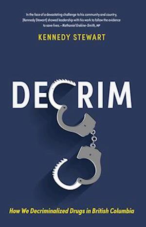 Decrim : How We Decriminalized Drugs in British Columbia