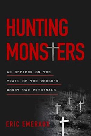 Hunting Monsters : An Officer on the Trail of the World's Worst War Criminals