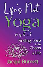 LIFE'S NOT YOGA : or is it? . . . Finding Love in the Chaos of Life 