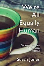 We're All Equally Human: Conversations in a Coffee Shop Book 2 