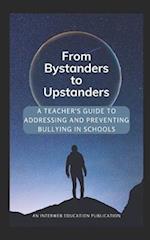 FROM BYSTANDERS TO UPSTANDERS: A TEACHER'S GUIDE TO ADDRESSING AND PREVENTING BULLYING IN SCHOOLS 