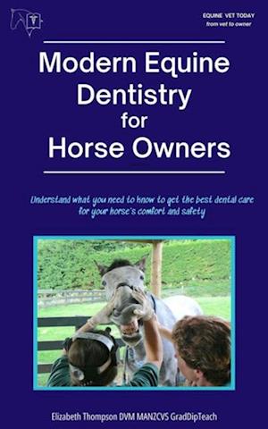 Modern Equine Dentistry for Horse Owners: Understand What You Need to Know to Get the Best Dental Care for Your Horse's Comfort and Safety