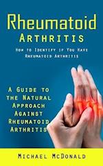 Rheumatoid Arthritis: How to Identify if You Have Rheumatoid Arthritis (A Guide to the Natural Approach Against Rheumatoid Arthritis) 