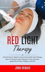 Red Light Therapy: Everything You Need to Know About Red Light Therapy (How to Use Red Light Therapy for Fat Loss Anti-aging Muscle Gain Fatigue, and 