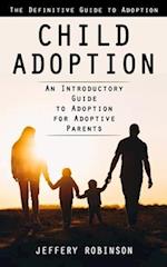 Child Adoption: The Definitive Guide to Adoption (An Introductory Guide to Adoption for Adoptive Parents) 