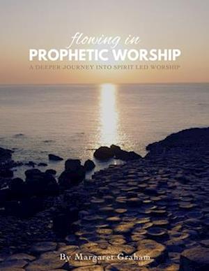 Flowing in Prophetic Worship: A Deeper Journey into Spirit-Led Worship