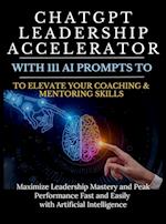 ChatGPT Leadership Accelerator with 111 AI Prompts to Elevate Your Coaching & Mentoring Skills