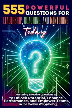 555 Powerful Questions for Leadership, Coaching, and Mentoring Today