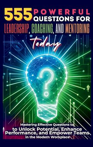 555 Powerful Questions for Leadership, Coaching, and Mentoring Today