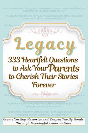 Legacy 333 Heartfelt Questions to Ask Your Parents to Cherish Their Stories Forever