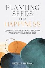 Planting Seeds for Happiness: Learning to Trust Your Intuition and Grow Your True Self 