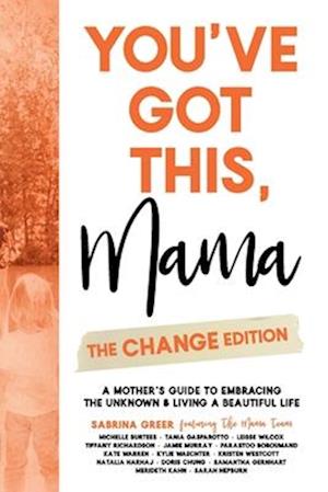 You've Got This, Mama - The Change Edition: A Mother's Guide to Embracing the Unknown & Living a Beautiful Life