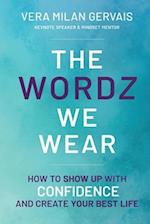 The Wordz We Wear: How to show up with confidence and create your best life 