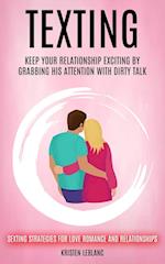 Texting: Keep Your Relationship Exciting By Grabbing His Attention With Dirty Talk (Sexting Strategies For Love Romance And Relationships) 