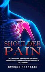 Shoulder Pain: The Therapy for Shoulder and Neck Pain (The Solution & Prevention of Shoulder Pain in Just 5 Minutes) 