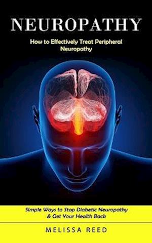 Neuropathy: How to Effectively Treat Peripheral Neuropathy (Simple Ways to Stop Diabetic Neuropathy & Get Your Health Back)