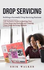 Drop Servicing: Building a Successful Drop Servicing Business (All Inclusive Guide to Starting Your Drop Servicing Business and Creating Your Drop Ser