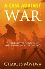 A CASE AGAINST WAR : The Imperative of Love and the Unsustainability of Peace 