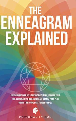 The Enneagram Explained: Supercharge Your Self-Discovery Journey, Uncover Your True Personality & Understand All 9 Enneatypes Plus Unique Tips & Pract