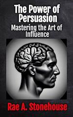 The Power of Persuasion : Mastering the Art of Influence