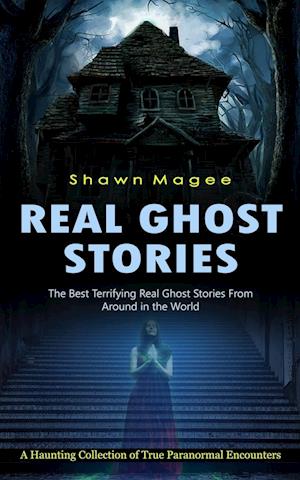 Real Ghost Stories: The Best Terrifying Real Ghost Stories From Around in the World (A Haunting Collection of True Paranormal Encounters)