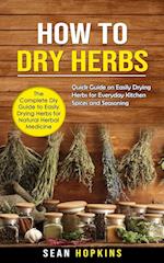 How to Dry Herbs: The Complete Diy Guide to Easily Drying Herbs for Natural Herbal Medicine (Quick Guide on Easily Drying Herbs for Everyday Kitchen S
