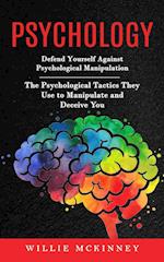 Psychology: Defend Yourself Against Psychological Manipulation (The Psychological Tactics They Use to Manipulate and Deceive You) 