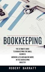 Bookkeeping: The Ultimate Guide to Bookkeeping for Small Business (Working Less and Making More in the Bookkeeping Industry) 