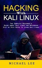 Hacking With Kali Linux: The Complete Beginner's Guide about Kali Linux for Beginners (Step by Step Guide to Learn Kali Linux for Hackers) 