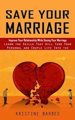 Save Your Marriage: Improve Your Relationship While Saving Your Marriage (Learn the Skills That Will Turn Your Personal and Couple Life Into the Succe