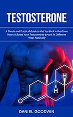 Testosterone: A Simple and Practical Guide to Get You Back in the Game (How to Boost Your Testosterone Levels in Different Ways Naturally) 