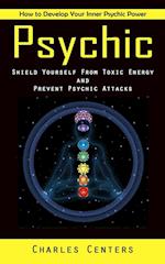 Psychic: How to Develop Your Inner Psychic Power (Shield Yourself From Toxic Energy and Prevent Psychic Attacks) 