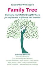 Family Tree: Embracing Your Mother Daughter Roots for Forgiveness, Fulfillment and Freedom 