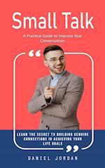 Small Talk: A Practical Guide to Improve Your Conversations (Learn the Secret to Building Genuine Connections in Achieving Your Life Goals) 