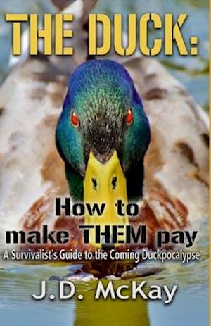 The Duck: How to Make THEM Pay: A Survivalists Guide to the Coming Duckpocalypse