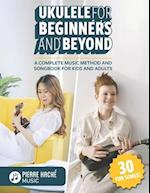 Ukulele for Beginners and Beyond: A Complete Music Method and Songbook for Kids and Adults 