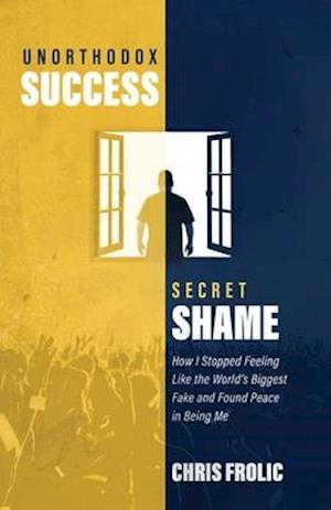 Unorthodox Success, Secret Shame: How I Stopped Feeling Like the World's Biggest Fake and Found Peace in Being Me